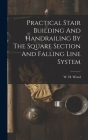 Practical Stair Building And Handrailing By The Square Section And Falling Line System By W. H. Wood Cover Image