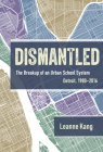 Dismantled: The Breakup of an Urban School System: Detroit, 1980-2016 By Leanne Kang Cover Image