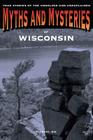 Myths and Mysteries of Wisconsin: True Stories Of The Unsolved And Unexplained, First Edition By Michael Bie Cover Image