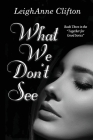 What We Don't See By Leighanne Clifton Cover Image