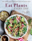Eat Plants Every Day (Amazing Vegan Cookbook, Delicious Plant-based Recipes): 90+ Flavorful Recipes to Bring More Plants into Your Daily Meals Cover Image