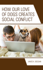 How Our Love of Dogs Creates Social Conflict By James K. Beggan Cover Image