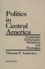Politics in Central America: Guatemala, El Salvador, Honduras, and Nicaragua; Revised Edition By Thomas P. Anderson Cover Image