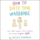 How to Date Your Wardrobe Lib/E: And Other Ways to Revive, Revitalize, and Reinvigorate Your Style By Heather Newberger, Emily Ellet (Read by) Cover Image