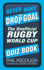 Never Mind the Drop Goal: The Unofficial Rugby World Cup Quiz Book By Phil Ascough Cover Image