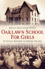 Oaklawn School for Girls: Juvenile Reform in Rhode Island By Kelly Sullivan Pezza Cover Image