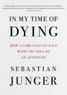 In My Time of Dying: How I Came Face to Face with the Idea of an Afterlife By Sebastian Junger Cover Image