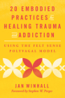 20 Embodied Practices for Healing Trauma and Addiction: Using the Felt Sense Polyvagal Model By Jan Winhall, Stephen W. Porges, PhD (Foreword by) Cover Image