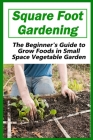 Square Foot Gardening: The Beginner's Guide to Grow Foods in Small Space Vegetable Garden By Poonam Patel Cover Image