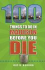 100 Things to Do in Madison Before You Die (100 Things to Do Before You Die) Cover Image