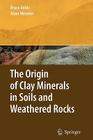The Origin of Clay Minerals in Soils and Weathered Rocks By Bruce B. Velde, Alain Meunier Cover Image