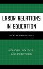 Labor Relations in Education: Policies, Politics, and Practices By Todd A. Demitchell Cover Image