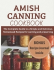 Amish Canning Cookbook: The Complete Guide to A Simple And Delicious Homestead Recipes For Canning And Preserving A Simple and Delicious Homes By Meng Hsüeh Cover Image