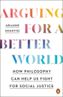 Arguing for a Better World: How Philosophy Can Help Us Fight for Social Justice By Arianne Shahvisi Cover Image