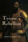 Tyrone's Rebellion: The Outbreak of the Nine Years War in Tudor Ireland (Rhs Studies in History #67) By Hiram Morgan Cover Image