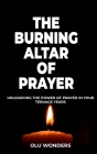 The Burning Altar of Prayer: Unleashing the Power of Prayer in Your Teenage Years By Olu Wonders Cover Image