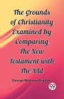 The Grounds of Christianity Examined by Comparing The New Testament with the Old Cover Image