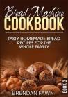 Bread Machine Cookbook: Tasty Homemade Bread Recipes for the Whole Family By Brendan Fawn Cover Image
