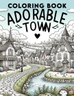 Adorable Town Coloring Book: Immerse yourself in the charm of picturesque towns, where every illustration offers a glimpse into enchanting, serene Cover Image