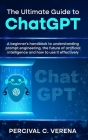 The Ultimate Guide to ChatGPT: A Beginner's Handbook to Understanding Prompt Engineering, the Future of Artificial Intelligence and How to Use It Eff Cover Image