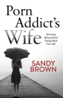 Porn Addict's Wife: Surviving Betrayal and Taking Back Your Life By Sandy Brown Cover Image