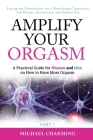 Amplify Your Orgasm: A Practical Guide for Women and Men on How to Have More Orgasm By Michael Charming Cover Image