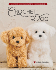Crochet Your Own Dog: 14 Lifesize Amigurumi Pups to Make & Love! Cover Image