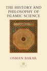 The History and Philosophy of Islamic Science By Osman Bakar Cover Image