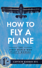 How to Fly a Plane: The First World War Pilot's Manual (How to ...) By Horatio Barber Cover Image