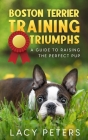 Boston Terrier Training Triumphs: A Guide to Raising the Perfect Pup By Lacy Peters Cover Image
