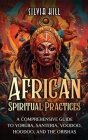 African Spiritual Practices: A Comprehensive Guide to Yoruba, Santeria, Voodoo, Hoodoo, and the Orishas Cover Image