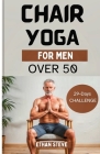 Chair Yoga for Men Over 50: Elevate Your Well-Being, Rediscover Vitality, and Embrace a Holistic Path to Health By Ethan Steve Cover Image