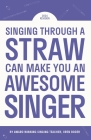 Singing Through A Straw Can Make You An Awesome Singer: Learn everything there is to know about straw singing, from the science & physics, to finding By Oren Boder Cover Image