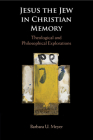 Jesus the Jew in Christian Memory: Theological and Philosophical Explorations By Barbara U. Meyer Cover Image