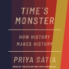 Time's Monster Lib/E: How History Makes History By Priya Satia, Priya Satia (Read by), Tanya Rodriguez (Read by) Cover Image