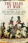The Zulus at War: The History, Rise, and Fall of the Tribe That Washed Its Spears Cover Image