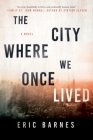 The City Where We Once Lived: A Novel By Eric Barnes Cover Image