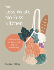 The Less Waste, No Fuss Kitchen: Simple steps to shop, cook and eat sustainably By Lindsay Miles Cover Image