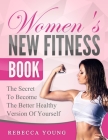 Women's New Fitness Book: The Secret To Become The Better Healthy Version Of Yourself Cover Image