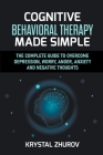 Cognitive Behavioral Therapy Made Simple: The Complete Guide to Overcome Depression, Worry, Anger, Anxiety and Negative Thoughts By Krystal Zhurov Cover Image