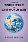 Let's Make World War II the Last World War By Donald Johnson Cover Image