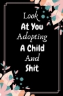 Look At You Adopting A Child And Shit: Funny Novelty National Adoption Day Gift Floral Gift For New Adoptive Parent (Alternative To A Card) Cover Image