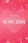 Online Dating Success in Five Steps: How to Succeed at Online Dating/ Practical Advice for Having Memorable Dates for Both Men and Women Cover Image