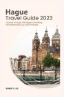 Hague Travel Guide 2023: Journey Through The Hague: Unraveling the Netherlands City's Rich Heritage Cover Image