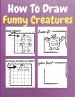 How To Draw Funny Creatures: A Step by Step Coloring and Activity Book for Kids to Learn to Draw Funny Creatures By Drogo Tenny Cover Image