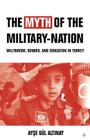 The Myth of the Military-Nation: Militarism, Gender, and Education in Turkey By A. Altinay Cover Image