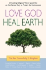 Love God, Heal Earth: 21 Leading Religious Voices Speak Out on Our Sacred Duty to Protect the Environment By Sally G. Bingham Cover Image