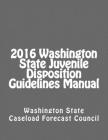 2016 Washington State Juvenile Disposition Guidelines Manual By Caseload Forecast Council, Washington State Cover Image