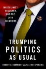 Trumping Politics as Usual: Masculinity, Misogyny, and the 2016 Elections By Robert G. Boatright, Valerie Sperling Cover Image