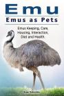 Emu. Emus as Pets. Emus Keeping, Care, Housing, Interaction, Diet and Health By Roger Rodendale Cover Image